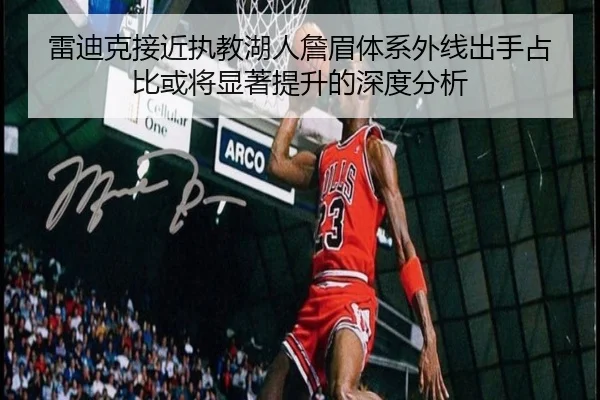 雷迪克接近执教湖人詹眉体系外线出手占比或将显著提升的深度分析